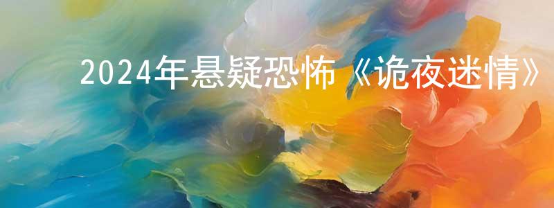 ﻿陈仁兴发布﻿2024年悬疑恐怖《诡夜迷情》HD国语中字迅雷下载_电影天堂